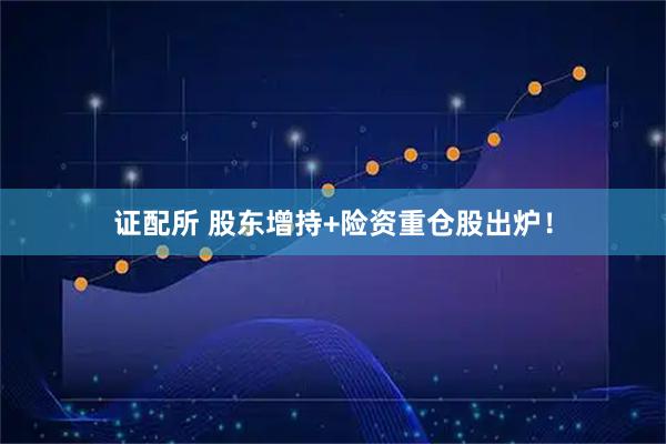 证配所 股东增持+险资重仓股出炉！