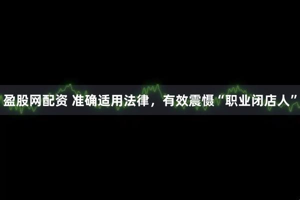 盈股网配资 准确适用法律，有效震慑“职业闭店人”