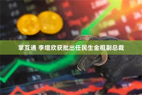 掌互通 李增欣获批出任民生金租副总裁