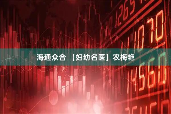 海通众合 【妇幼名医】农梅艳