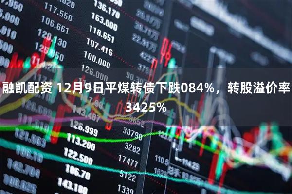 融凯配资 12月9日平煤转债下跌084%，转股溢价率3425%